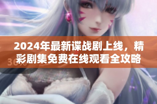 2024年最新諜戰(zhàn)劇上線，精彩劇集免費(fèi)在線觀看全攻略！
