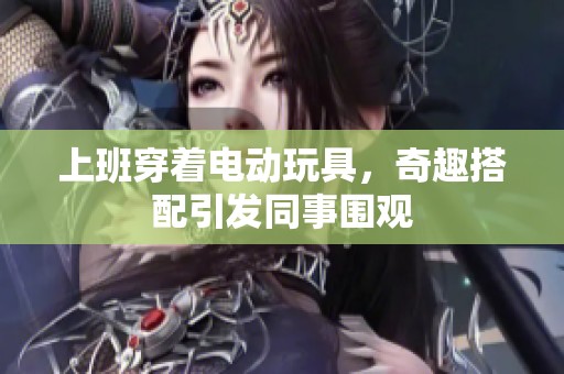 上班穿著電動玩具，奇趣搭配引發(fā)同事圍觀