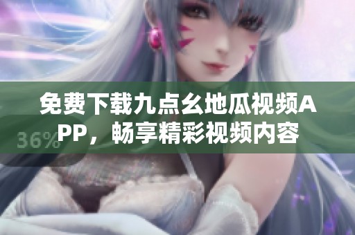 免費(fèi)下載九點(diǎn)幺地瓜視頻APP，暢享精彩視頻內(nèi)容