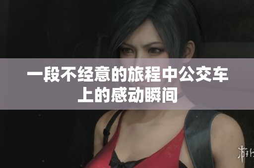 一段不經(jīng)意的旅程中公交車上的感動(dòng)瞬間