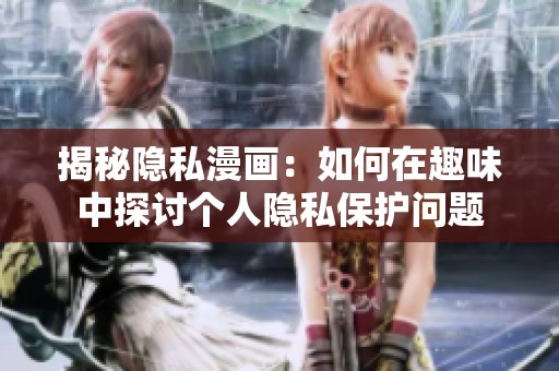 揭秘隱私漫畫(huà)：如何在趣味中探討個(gè)人隱私保護(hù)問(wèn)題