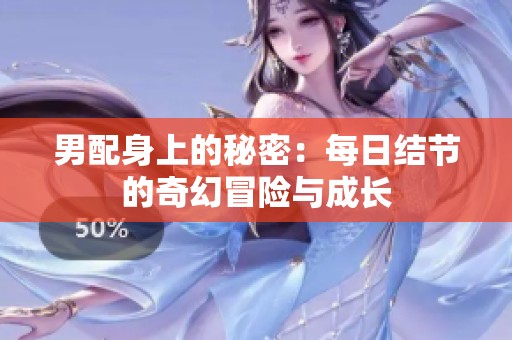 男配身上的秘密：每日結(jié)節(jié)的奇幻冒險(xiǎn)與成長(zhǎng)