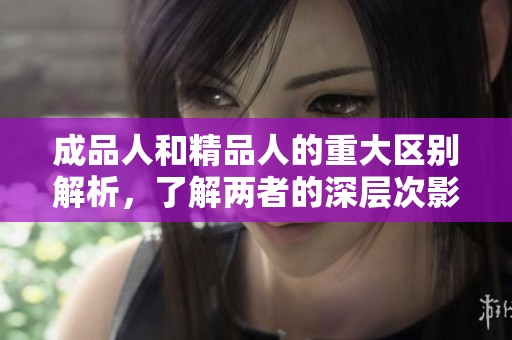 成品人和精品人的重大區(qū)別解析，了解兩者的深層次影響