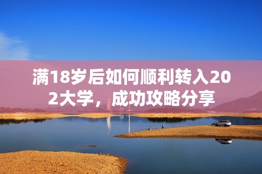 滿18歲后如何順利轉(zhuǎn)入202大學(xué)，成功攻略分享