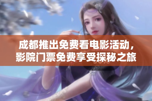 成都推出免費看電影活動，影院門票免費享受探秘之旅