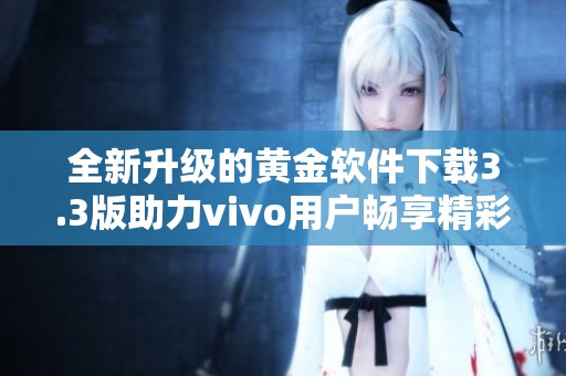 全新升級(jí)的黃金軟件下載3.3版助力vivo用戶暢享精彩體驗(yàn)