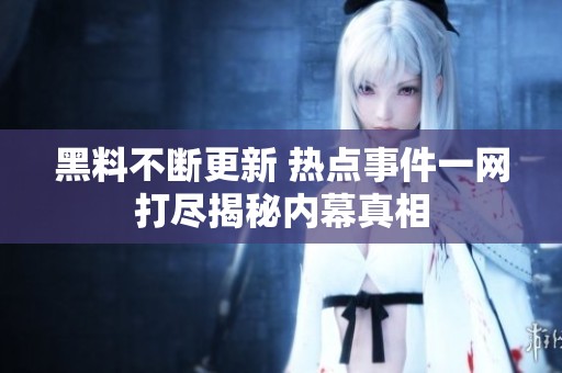 黑料不斷更新 熱點事件一網(wǎng)打盡揭秘內(nèi)幕真相