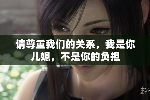 請尊重我們的關(guān)系，我是你兒媳，不是你的負(fù)擔(dān)