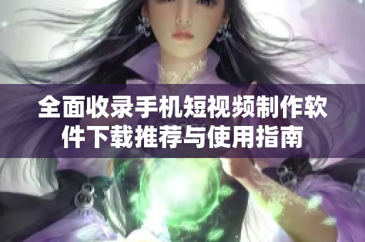 全面收錄手機(jī)短視頻制作軟件下載推薦與使用指南
