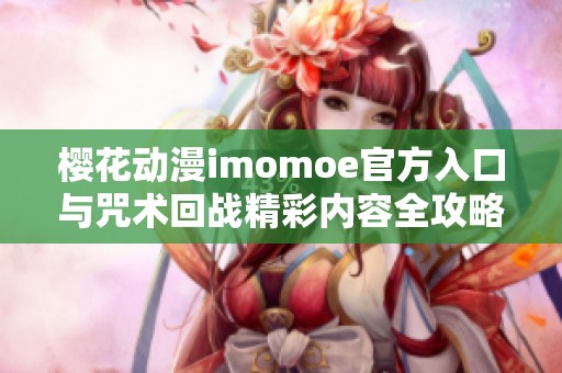櫻花動漫imomoe官方入口與咒術回戰(zhàn)精彩內(nèi)容全攻略