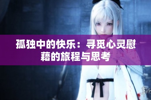 孤獨(dú)中的快樂(lè)：尋覓心靈慰藉的旅程與思考