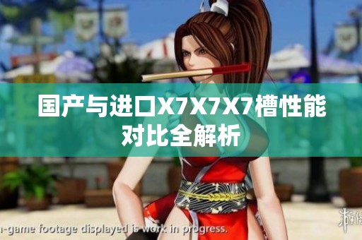 國(guó)產(chǎn)與進(jìn)口X7X7X7槽性能對(duì)比全解析