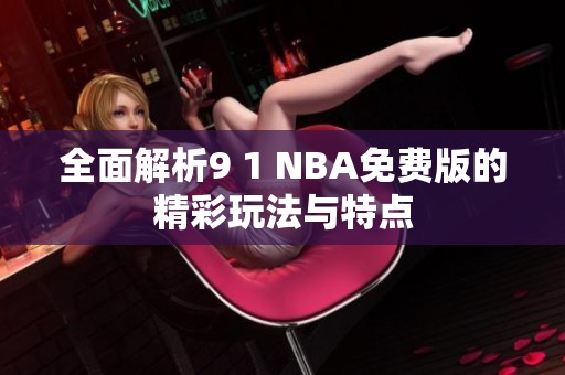 全面解析9 1 NBA免費版的精彩玩法與特點