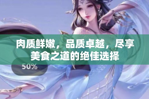 肉質(zhì)鮮嫩，品質(zhì)卓越，盡享美食之道的絕佳選擇