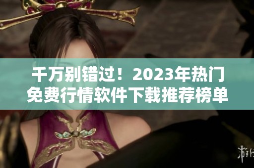 千萬別錯過！2023年熱門免費行情軟件下載推薦榜單