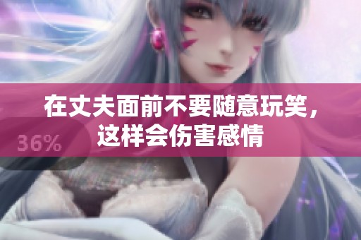 在丈夫面前不要隨意玩笑，這樣會(huì)傷害感情