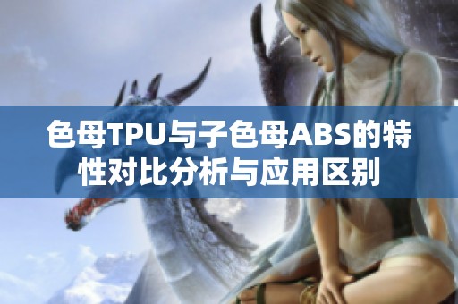 色母TPU與子色母ABS的特性對比分析與應用區(qū)別