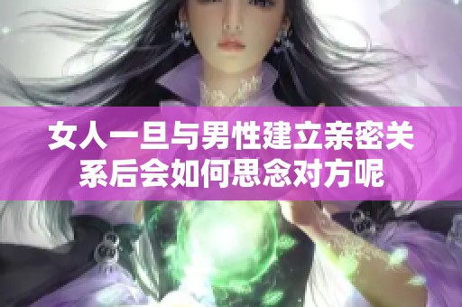 女人一旦與男性建立親密關(guān)系后會如何思念對方呢