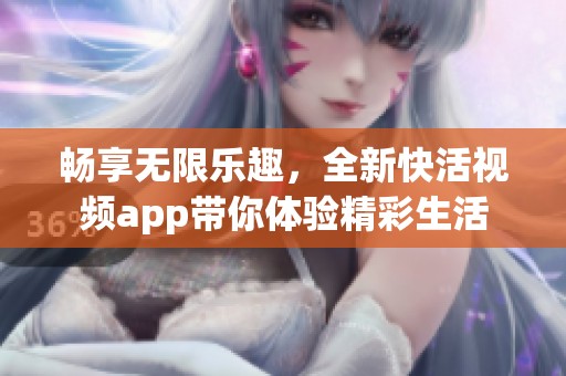 暢享無限樂趣，全新快活視頻app帶你體驗精彩生活