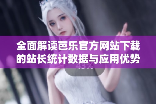 全面解讀芭樂(lè)官方網(wǎng)站下載的站長(zhǎng)統(tǒng)計(jì)數(shù)據(jù)與應(yīng)用優(yōu)勢(shì)