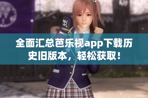 全面匯總芭樂視app下載歷史舊版本，輕松獲?。? title=