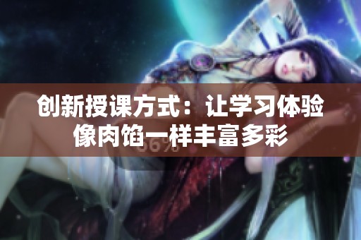 創(chuàng)新授課方式：讓學(xué)習(xí)體驗(yàn)像肉餡一樣豐富多彩