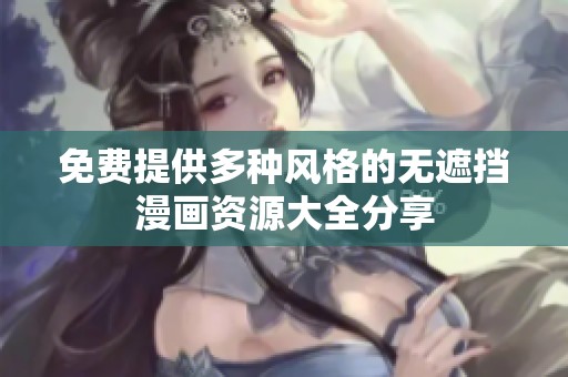免費提供多種風(fēng)格的無遮擋漫畫資源大全分享