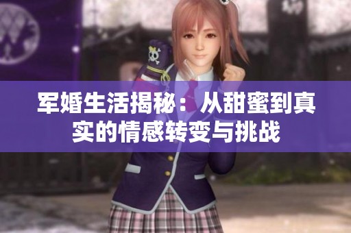 軍婚生活揭秘：從甜蜜到真實的情感轉(zhuǎn)變與挑戰(zhàn)