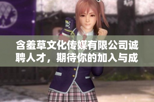 含羞草文化傳媒有限公司誠(chéng)聘人才，期待你的加入與成長(zhǎng)