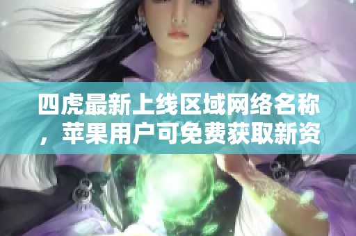 四虎最新上線區(qū)域網(wǎng)絡(luò)名稱，蘋果用戶可免費(fèi)獲取新資源