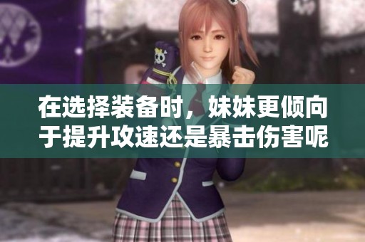 在選擇裝備時，妹妹更傾向于提升攻速還是暴擊傷害呢