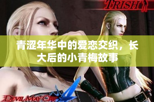 青澀年華中的愛戀交織，長(zhǎng)大后的小青梅故事
