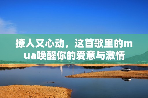 撩人又心動，這首歌里的mua喚醒你的愛意與激情