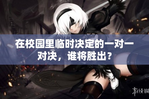 在校園里臨時決定的一對一對決，誰將勝出？