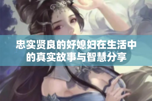 忠實(shí)賢良的好媳婦在生活中的真實(shí)故事與智慧分享