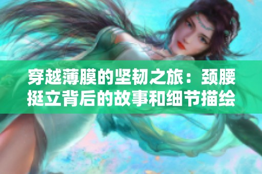 穿越薄膜的堅韌之旅：頸腰挺立背后的故事和細(xì)節(jié)描繪