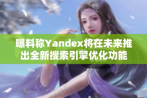 曝料稱Yandex將在未來(lái)推出全新搜索引擎優(yōu)化功能