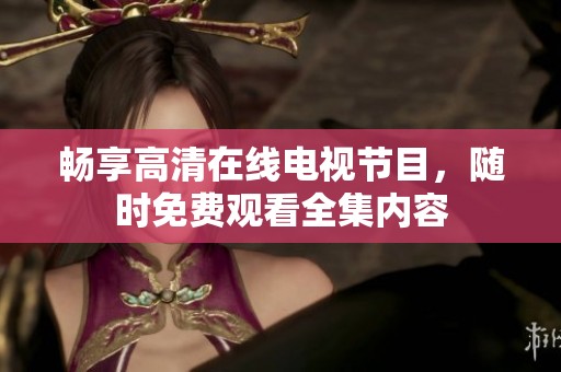暢享高清在線電視節(jié)目，隨時免費觀看全集內(nèi)容