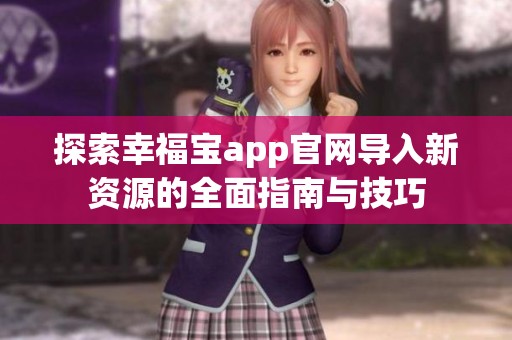 探索幸福寶app官網導入新資源的全面指南與技巧