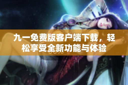 九一免費(fèi)版客戶端下載，輕松享受全新功能與體驗(yàn)