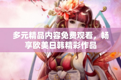 多元精品內(nèi)容免費(fèi)觀看，暢享歐美日韓精彩作品