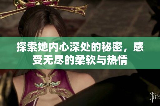 探索她內(nèi)心深處的秘密，感受無(wú)盡的柔軟與熱情