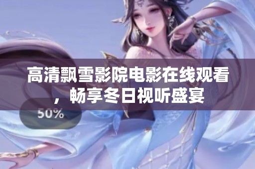 高清飄雪影院電影在線觀看，暢享冬日視聽盛宴