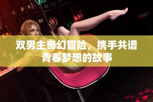 雙男主奇幻冒險，攜手共譜青春夢想的故事
