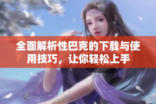 全面解析性巴克的下載與使用技巧，讓你輕松上手