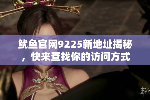 魷魚官網(wǎng)9225新地址揭秘，快來查找你的訪問方式