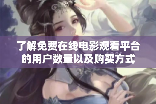 了解免費(fèi)在線電影觀看平臺的用戶數(shù)量以及購買方式