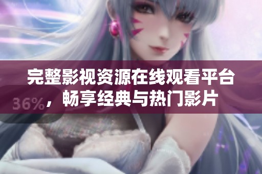 完整影視資源在線觀看平臺，暢享經(jīng)典與熱門影片