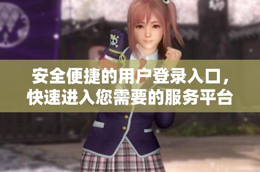 安全便捷的用戶登錄入口，快速進(jìn)入您需要的服務(wù)平臺