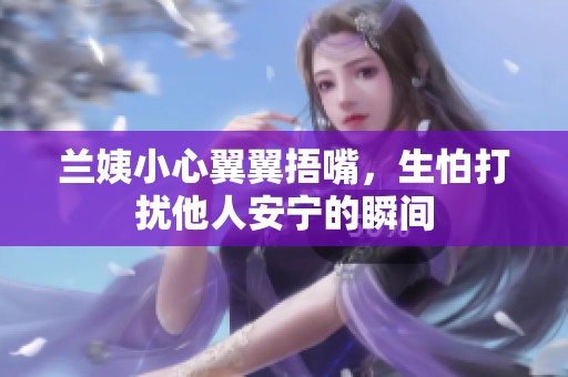 蘭姨小心翼翼捂嘴，生怕打擾他人安寧的瞬間